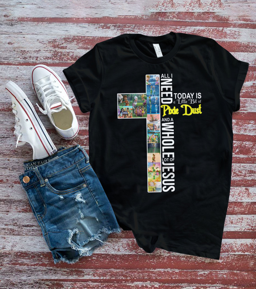 All I Need Today Is A Little Bit Of Pixie Dust And A Whole Lot Of Jesus Cross Collage T-Shirt