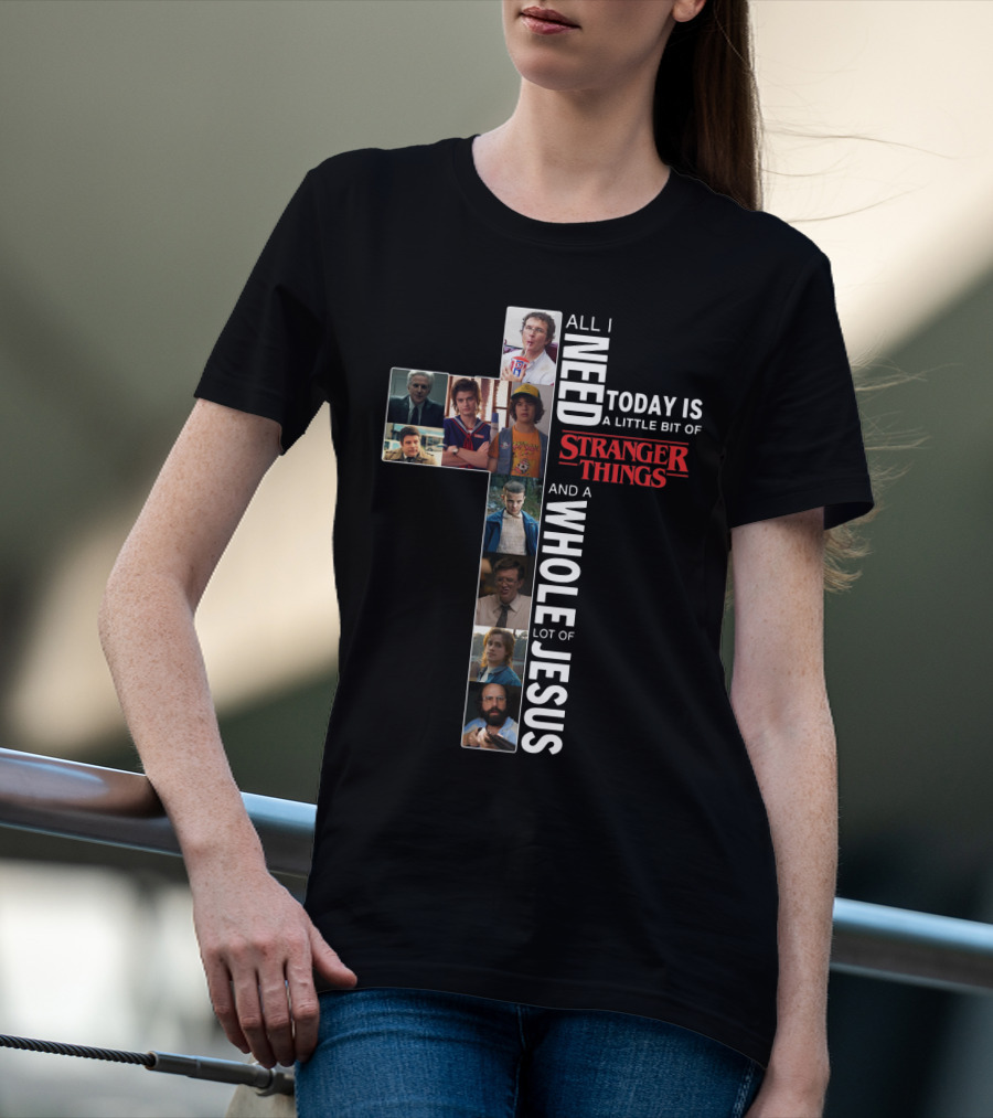 All I Need Today Is A Little Bit Of Stranger Things And A Whole Lot Of Jesus T-Shirt