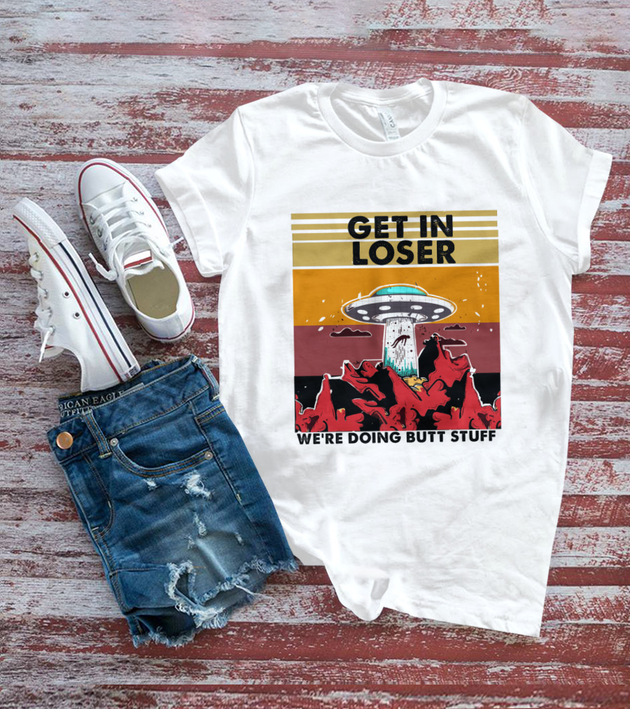 Get IN Loser We're Doing Butt Stuff Ufo Alien Abduction T-Shirt