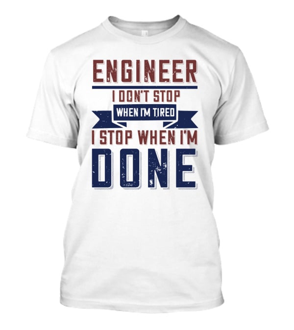 ENGINEER I Don't Stop When I'm Tired I Stop When I'm Done T-Shirt