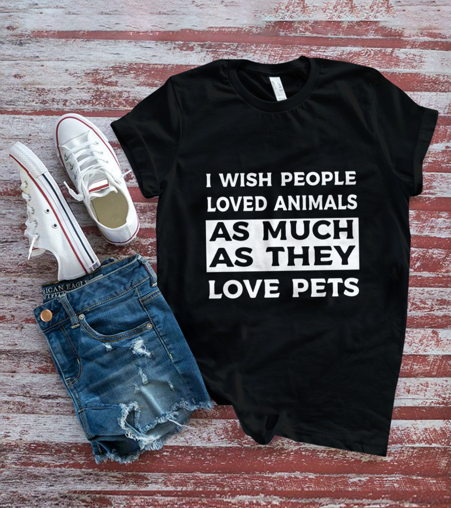 I Wish People Loved Animals As Much As They Love Pets T-Shirt