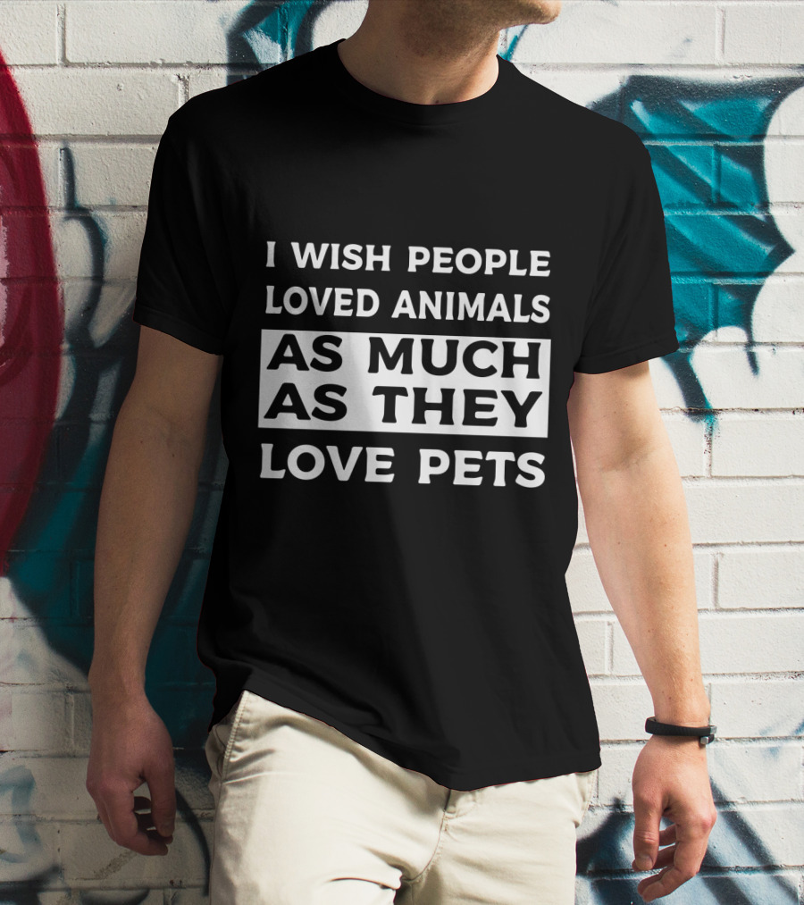 I Wish People Loved Animals As Much As They Love Pets T-Shirt