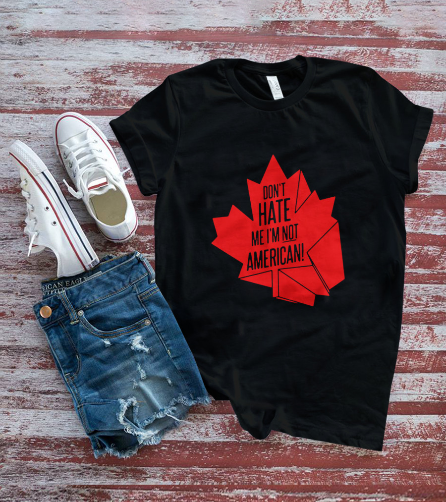 Don't Hate Me I'm Not American Red Maple Leaf Canada Day T-Shirt