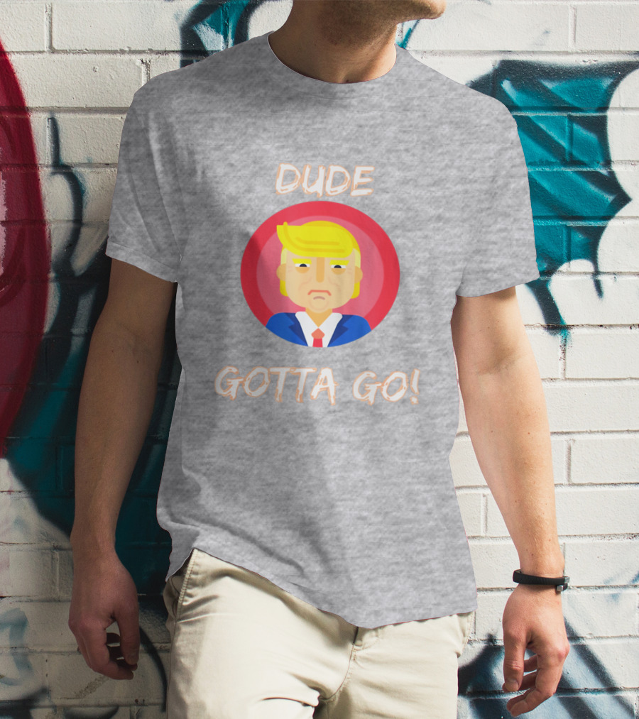 Dude Gotta Go Political Cartoon Character Icon With Dude Gotta Go Text T-Shirt