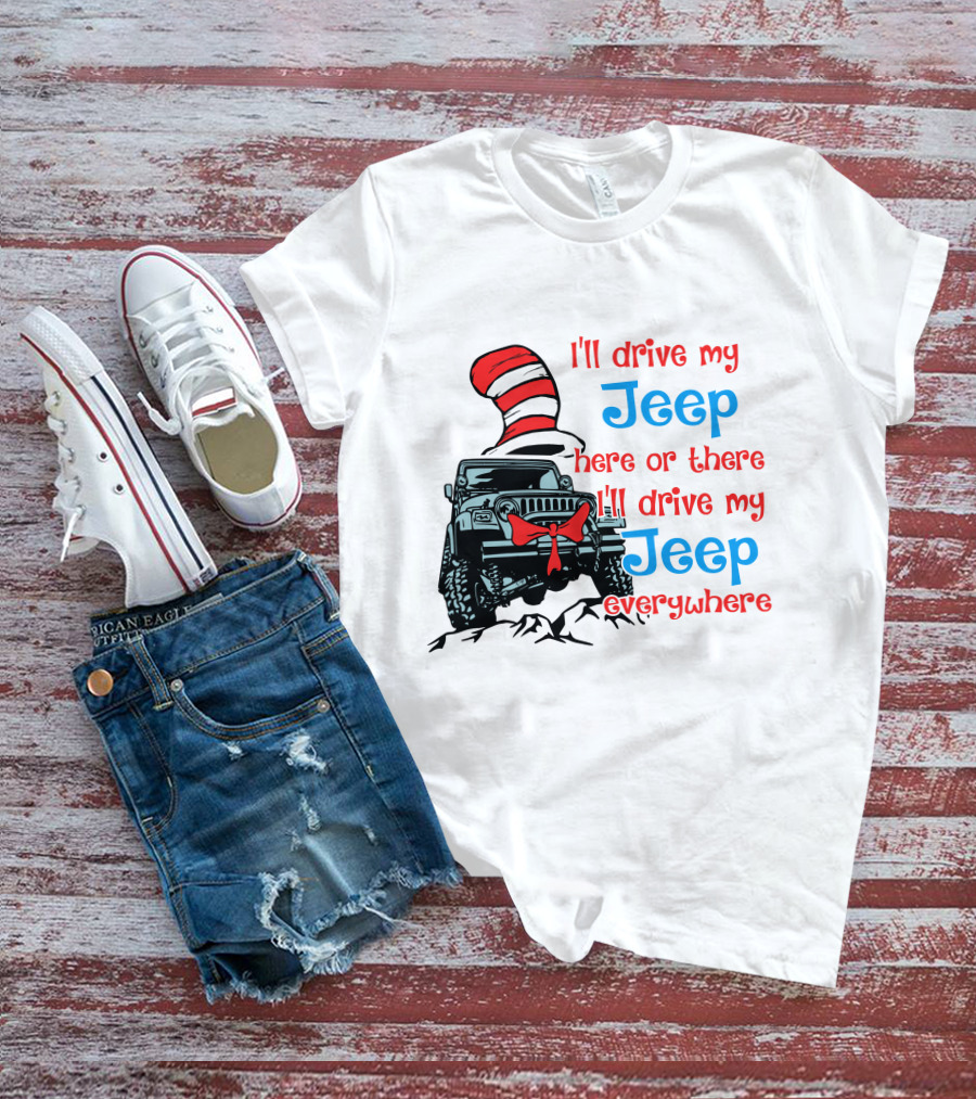 I'll Drive My Jeep Here Or There I'll Drive My Jeep Everywhere Cat In The Hat Inspired T-Shirt