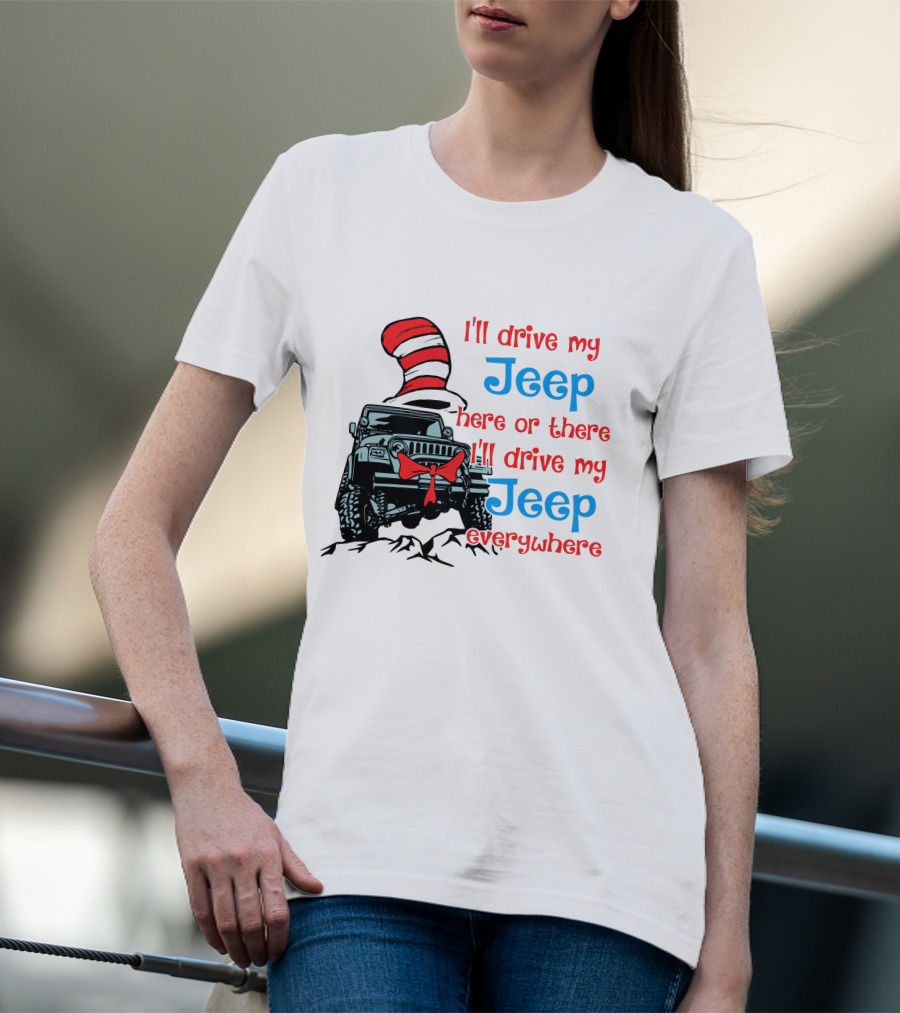 I'll Drive My Jeep Here Or There I'll Drive My Jeep Everywhere Cat In The Hat Inspired T-Shirt