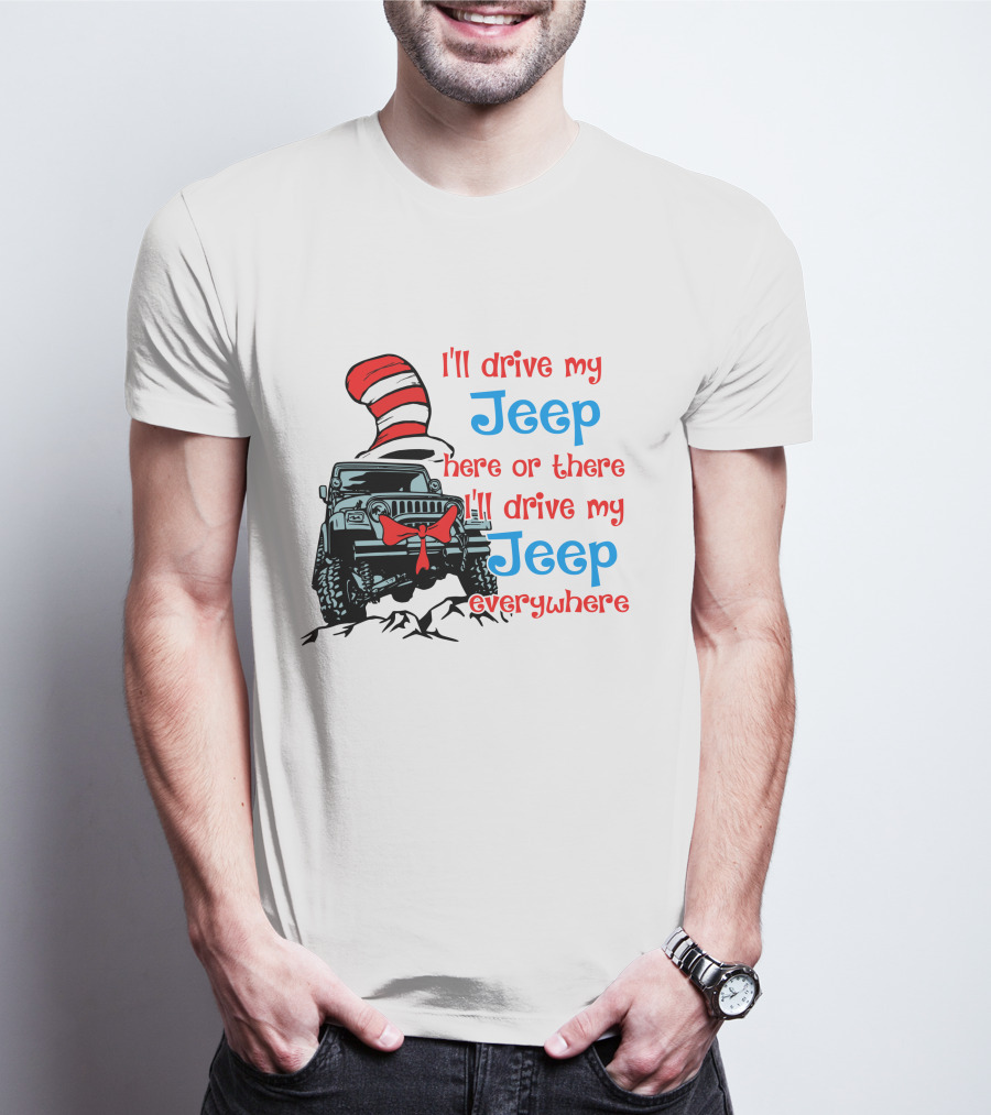 I'll Drive My Jeep Here Or There I'll Drive My Jeep Everywhere Cat In The Hat Inspired T-Shirt