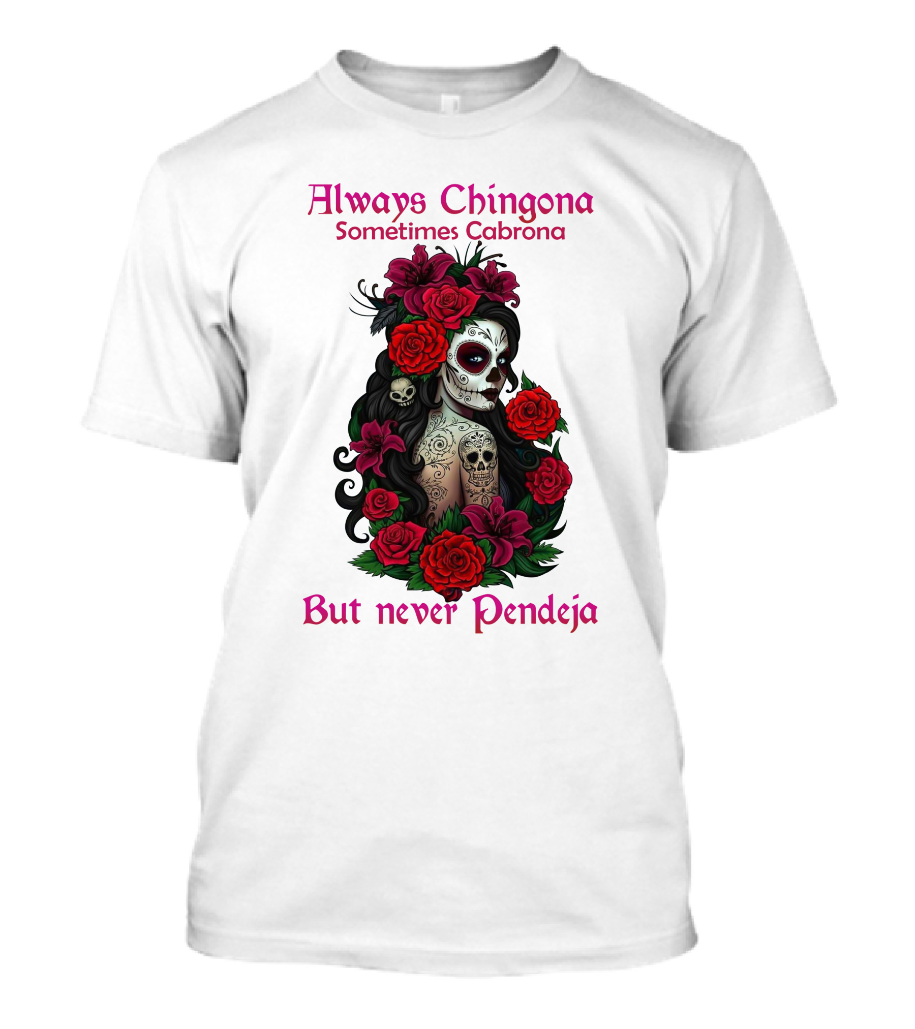 Always Chingona Sometimes Cabrona But Never Pendeja Day Of The Dead Sugar Skull Girl With Roses T-Shirt