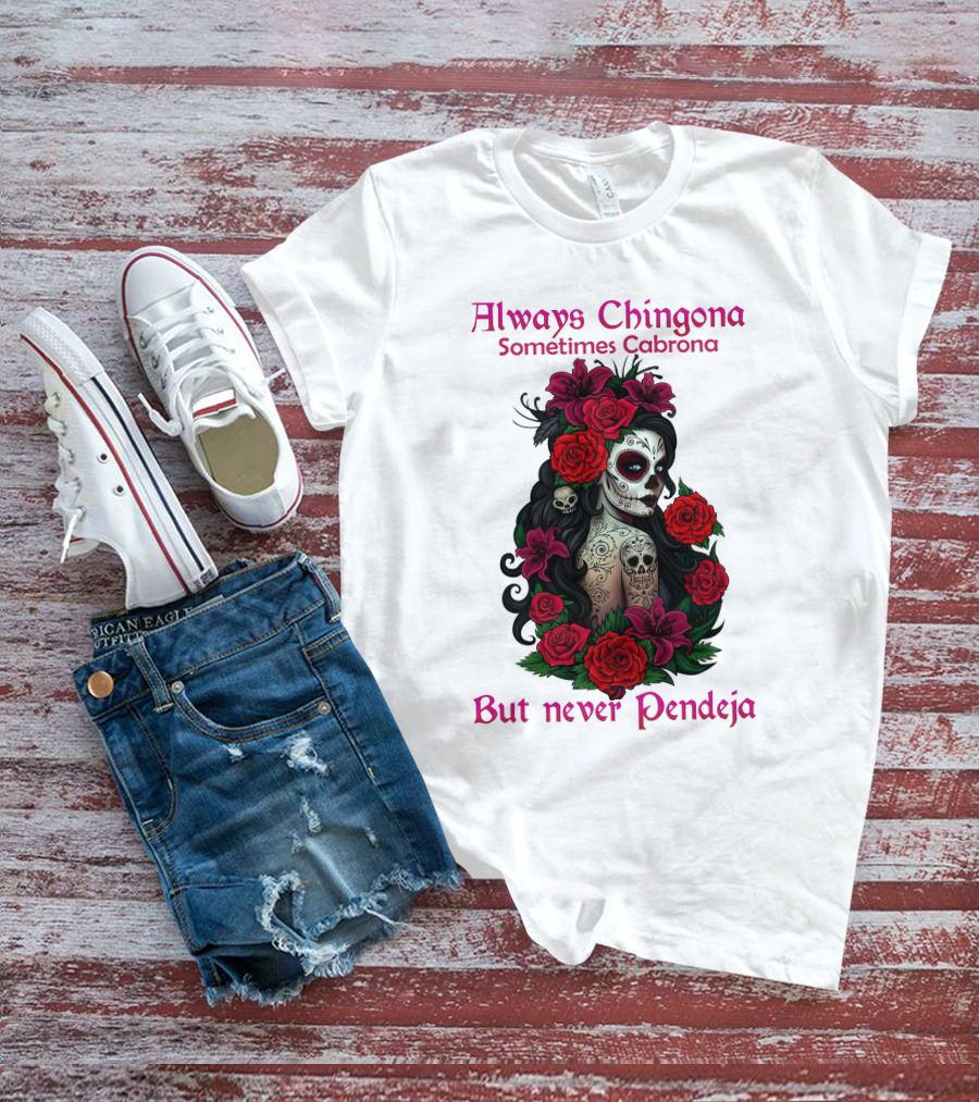 Always Chingona Sometimes Cabrona But Never Pendeja Day Of The Dead Sugar Skull Girl With Roses T-Shirt