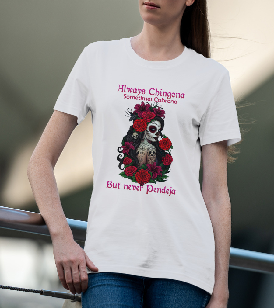 Always Chingona Sometimes Cabrona But Never Pendeja Day Of The Dead Sugar Skull Girl With Roses T-Shirt