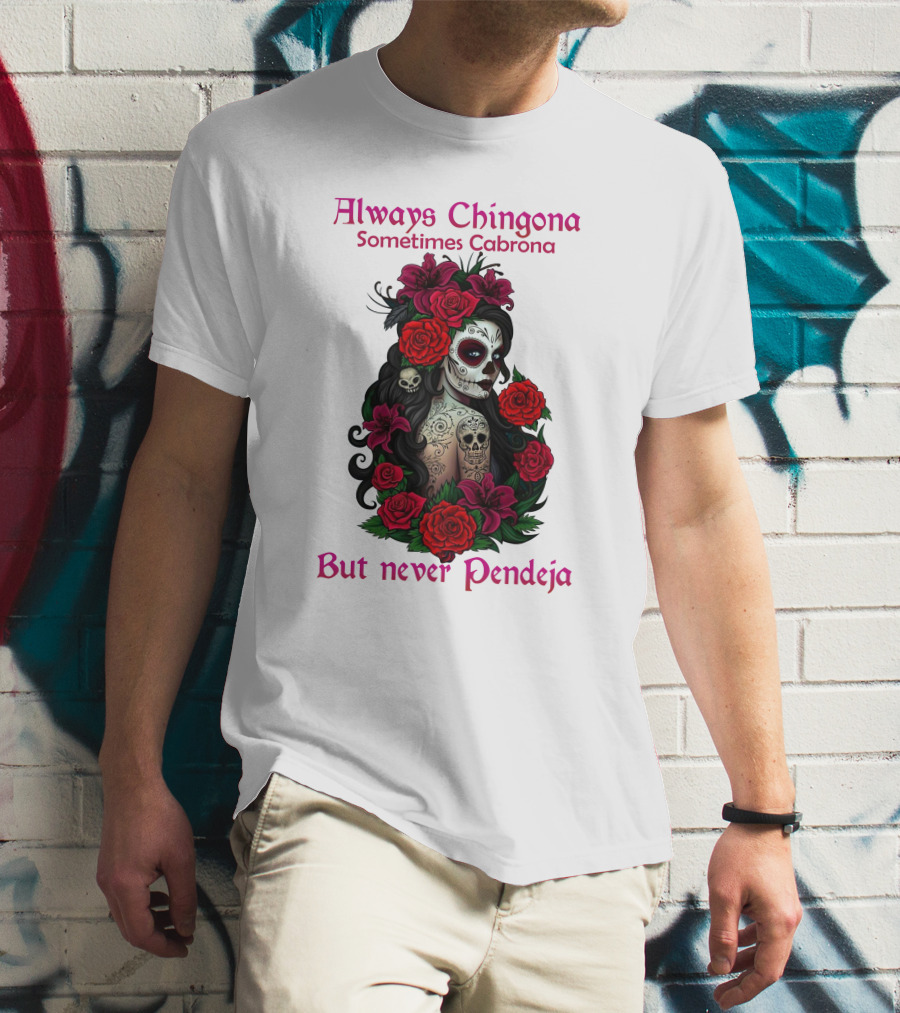 Always Chingona Sometimes Cabrona But Never Pendeja Day Of The Dead Sugar Skull Girl With Roses T-Shirt