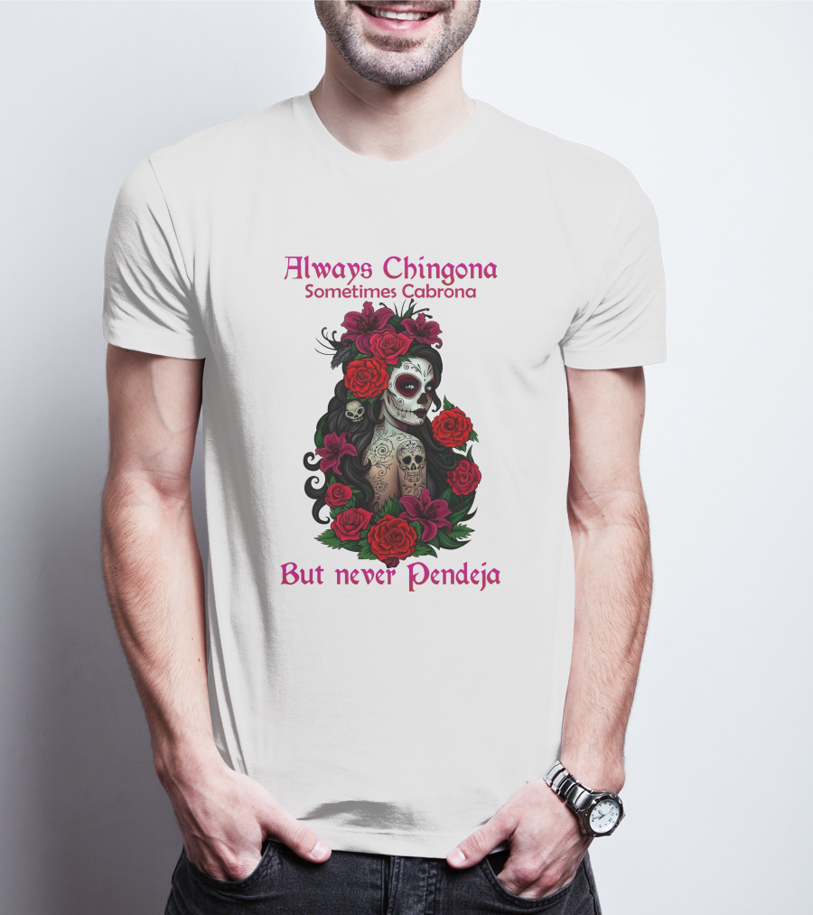 Always Chingona Sometimes Cabrona But Never Pendeja Day Of The Dead Sugar Skull Girl With Roses T-Shirt