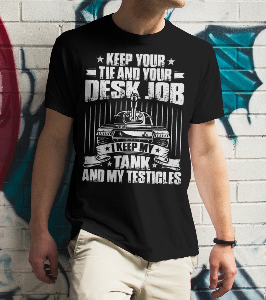 Keep Your Tie And Your Desk Job I Keep My Tank And My Testicles T-Shirt