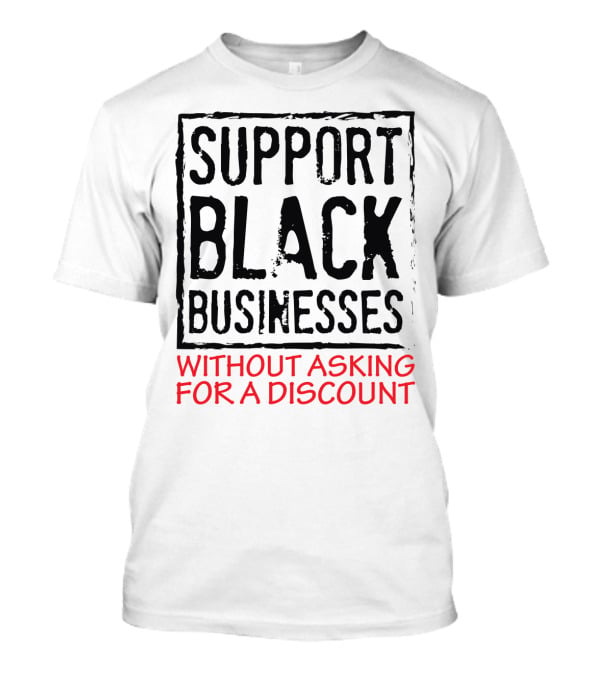 Support Black Businesses Without Asking For A Discount Original Bold Impactful Text T-Shirt