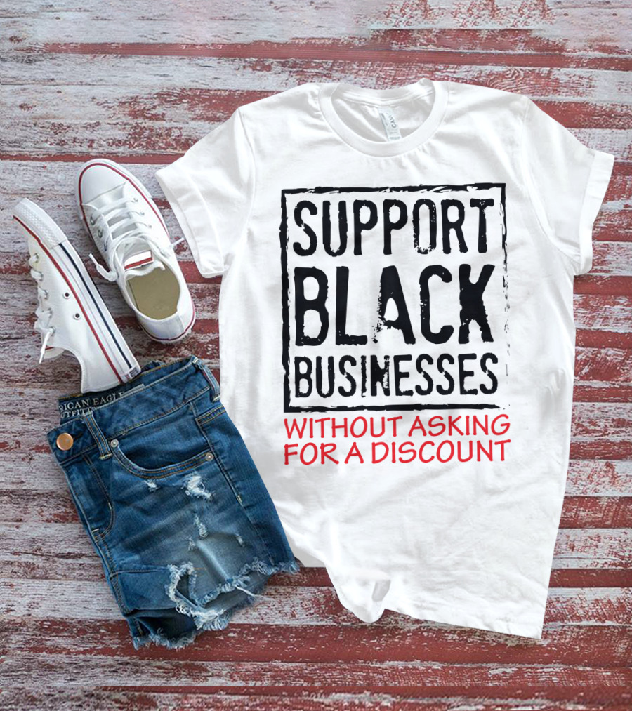 Support Black Businesses Without Asking For A Discount Original Bold Impactful Text T-Shirt