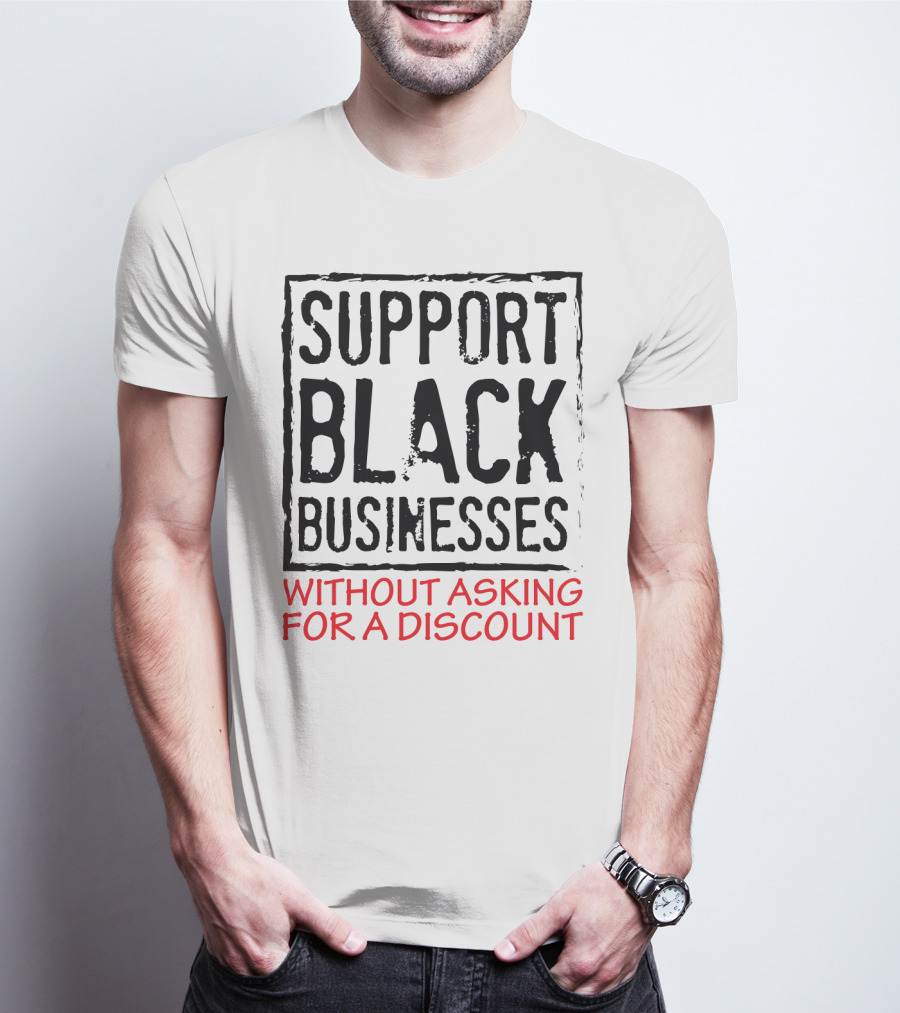 Support Black Businesses Without Asking For A Discount Original Bold Impactful Text T-Shirt