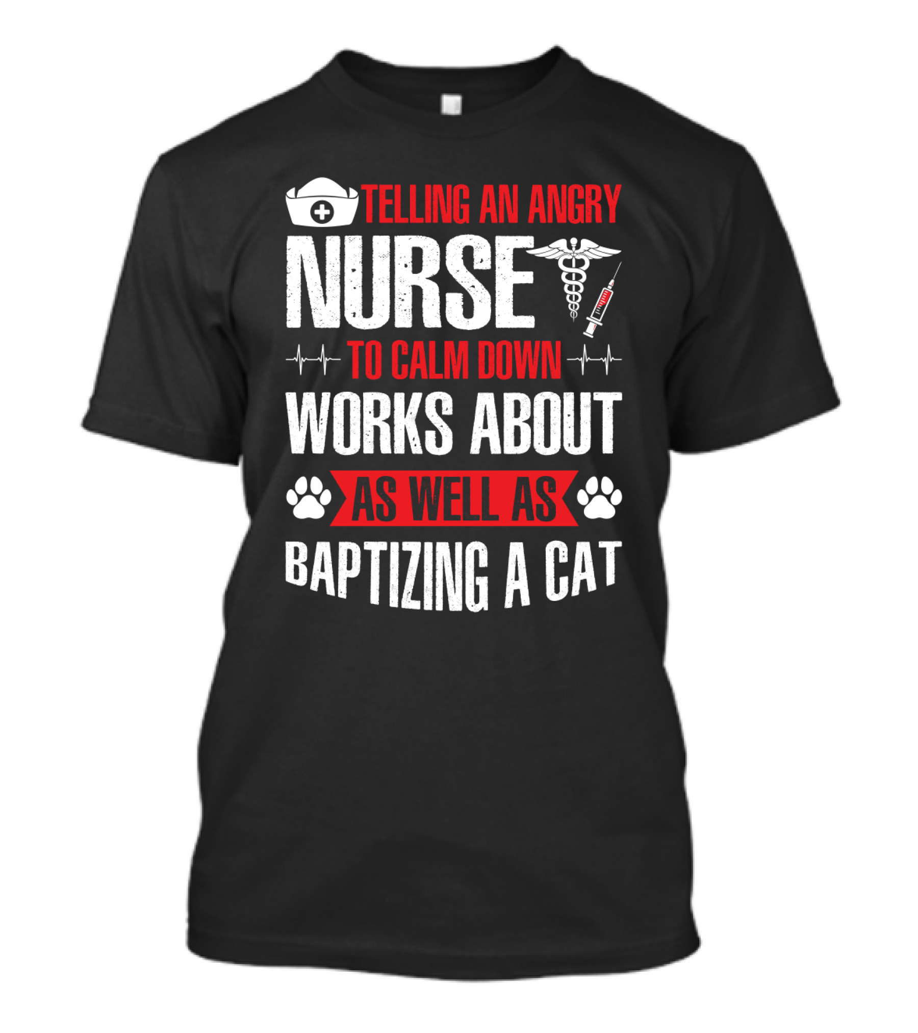 Telling An Angry Nurse To Calm Down Works About As Well As Baptizing A Cat Nurse Cap Caduceus Syringe Heartbeat Paw Prints T-Shirt