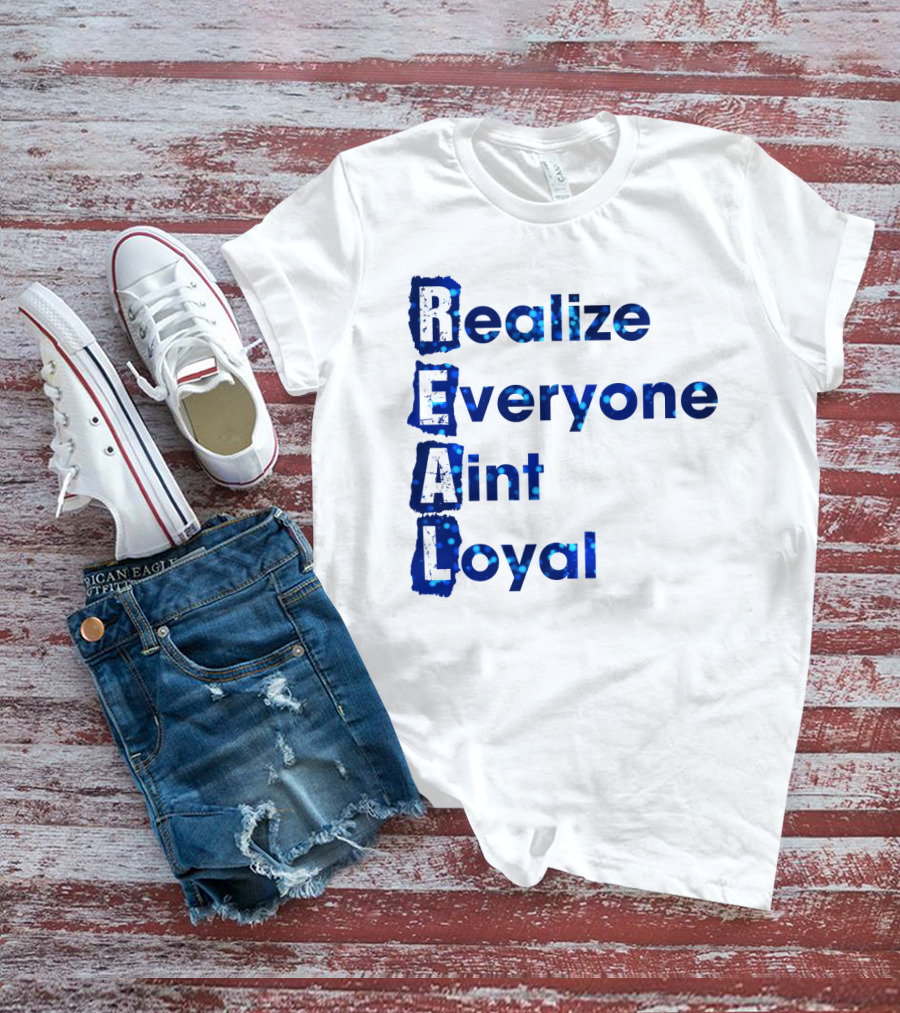 Realize Everyone Aint Loyal Blue Text Real T-Shirt