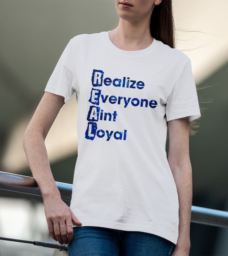 Realize Everyone Aint Loyal Blue Text Real T-Shirt