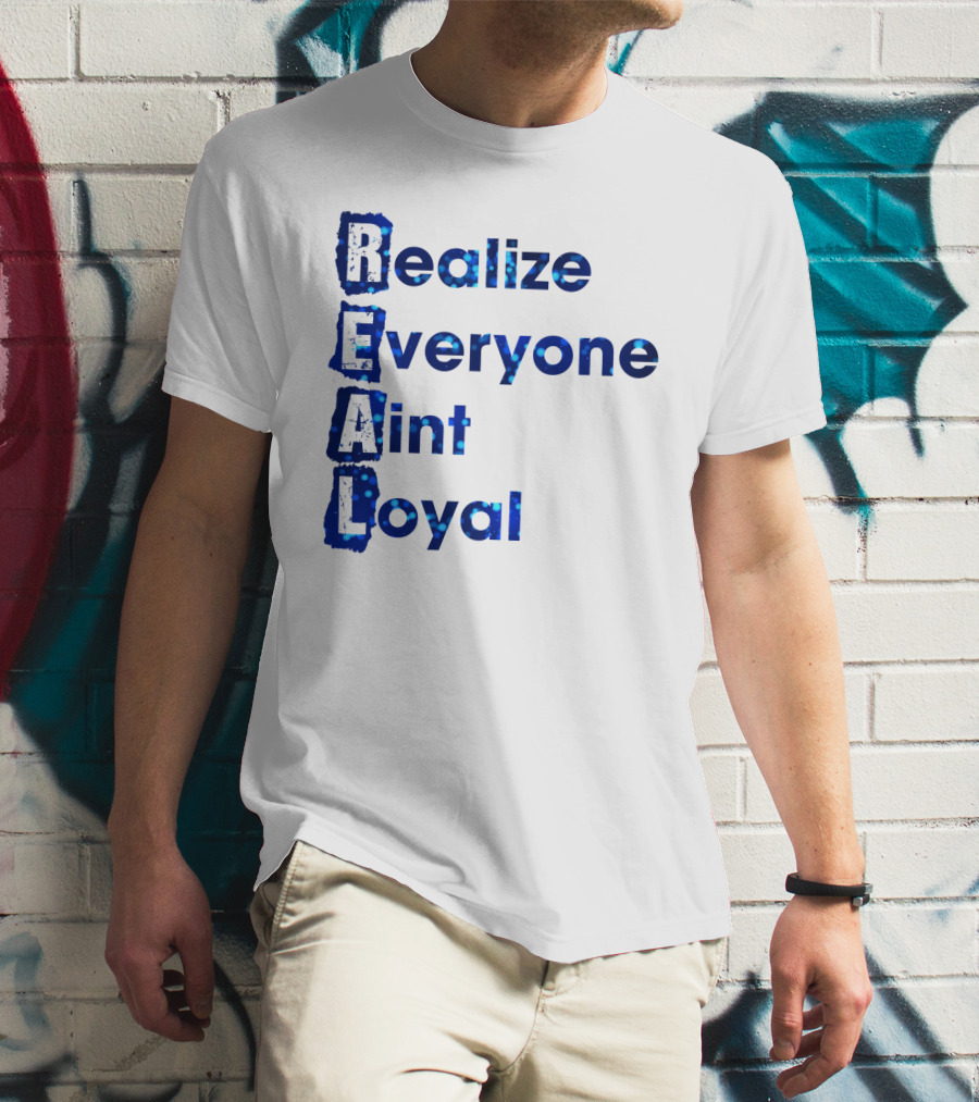 Realize Everyone Aint Loyal Blue Text Real T-Shirt