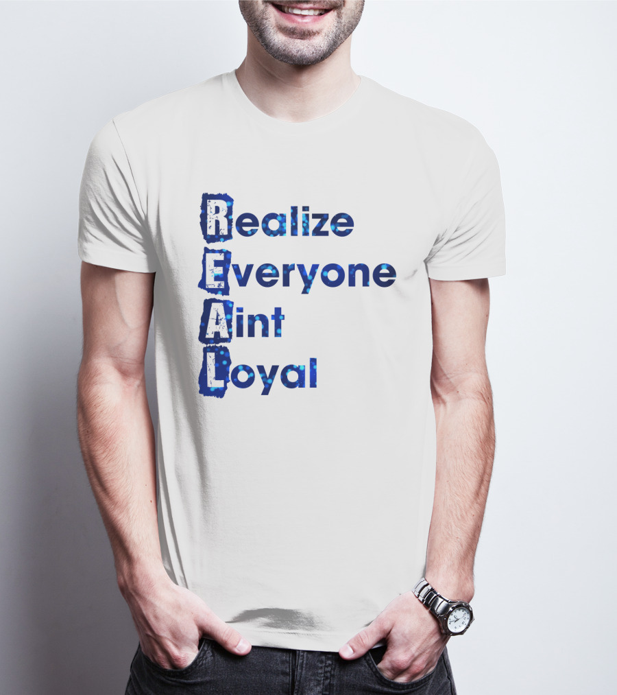 Realize Everyone Aint Loyal Blue Text Real T-Shirt