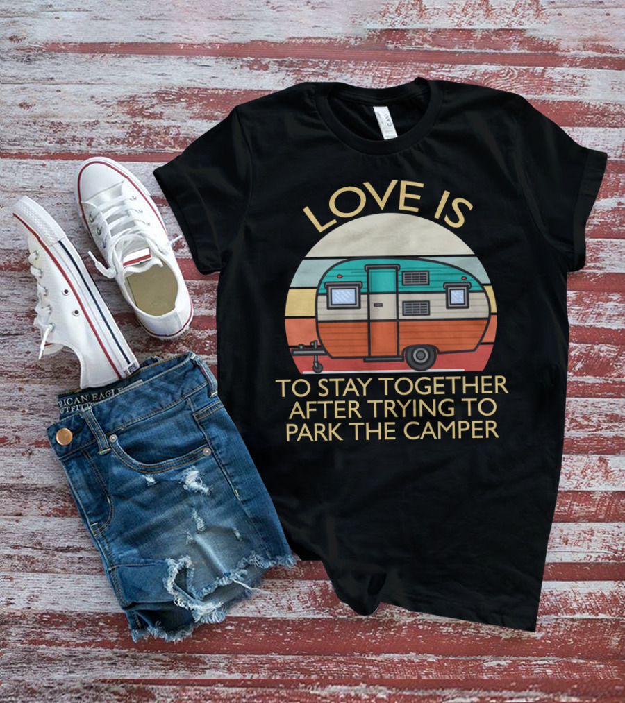 Love Is Staying Together After Parking The Camper Camping Humor T-Shirt