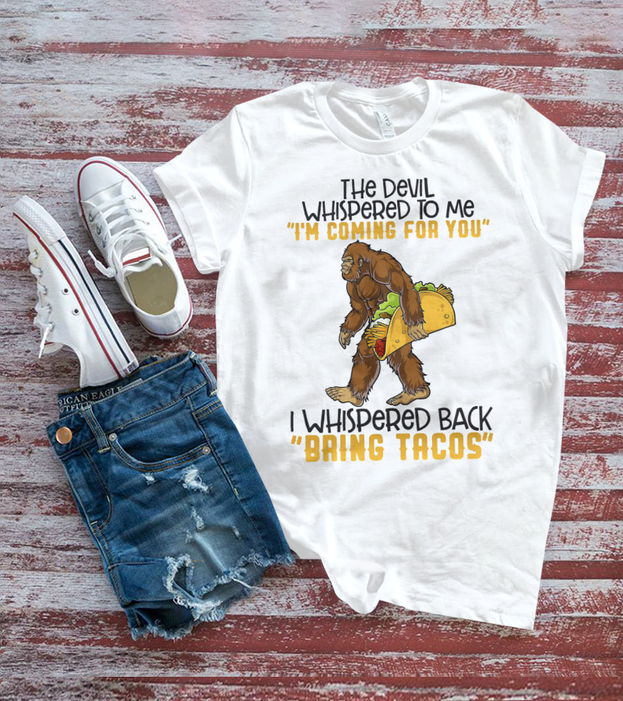 The Devil Whispered To Me I'm Coming For You I Whispered Back Bring Tacos Funny Bigfoot Holding Taco T-Shirt