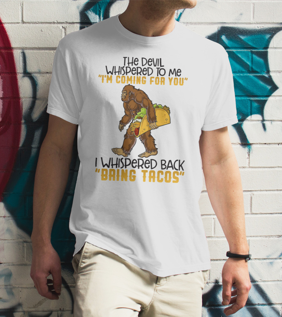 The Devil Whispered To Me I'm Coming For You I Whispered Back Bring Tacos Funny Bigfoot Holding Taco T-Shirt