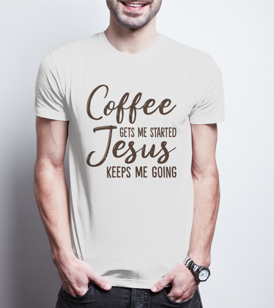 Coffee Gets Me Started Jesus Keeps Me Going Christian Motivation T-Shirt