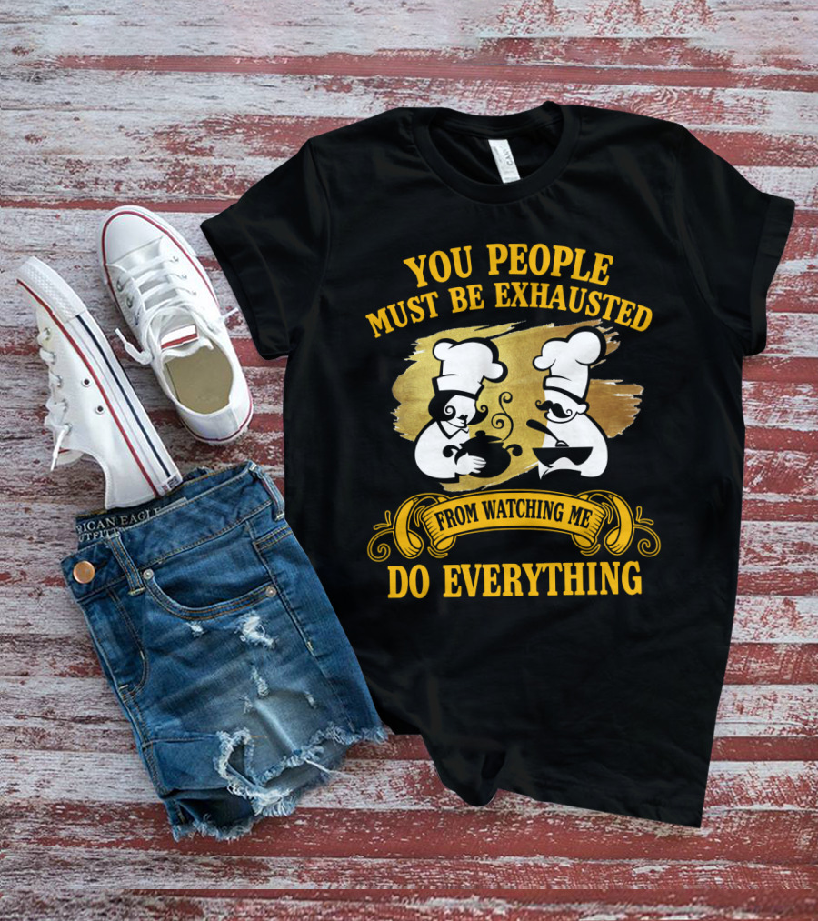 You People Must Be Exhausted From Watching Me Do Everything Funny Chefs Cooking Humor T-Shirt