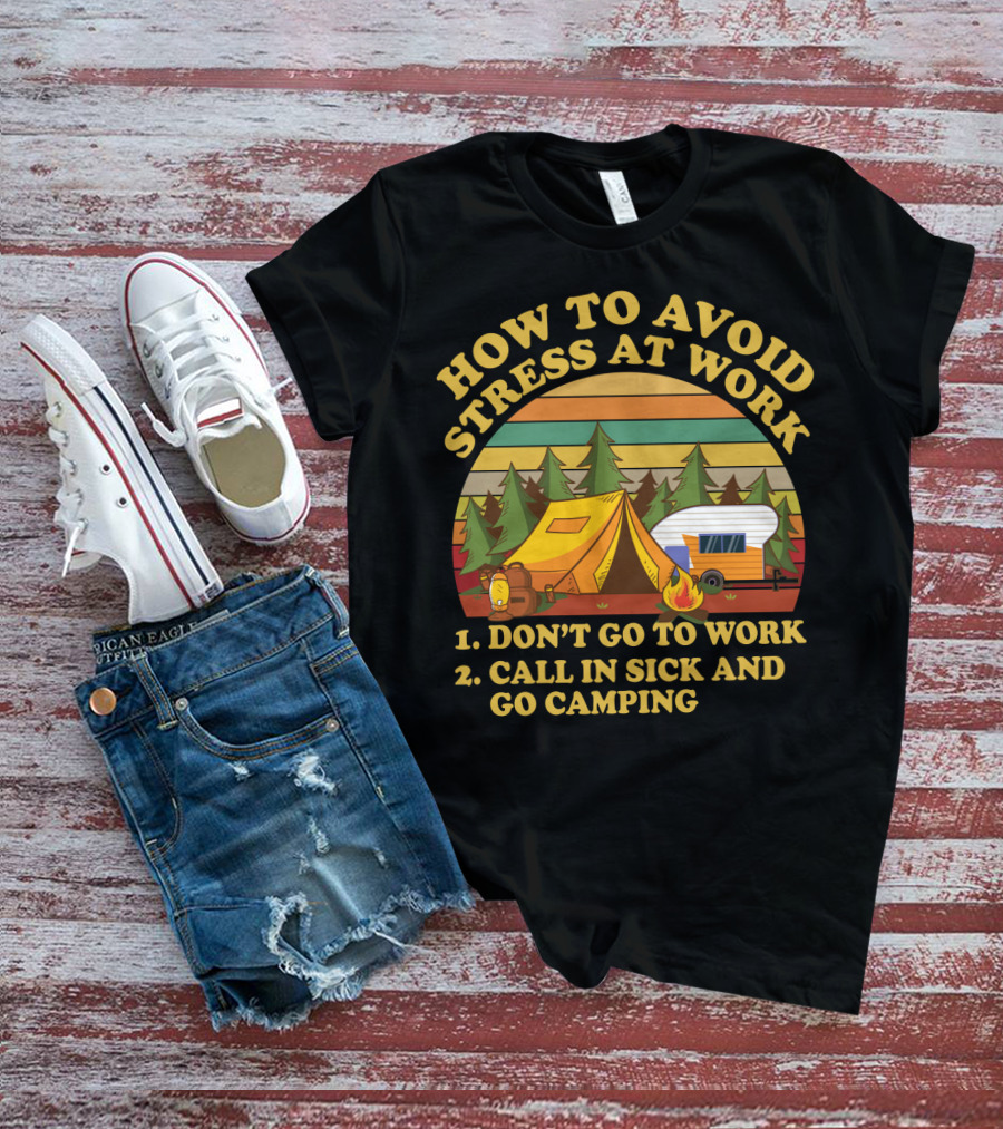 How To Avoid Stress At Work Don't Go To Work Call In Sick And Go Camping With Tent And Camper In Forest Scene T-Shirt