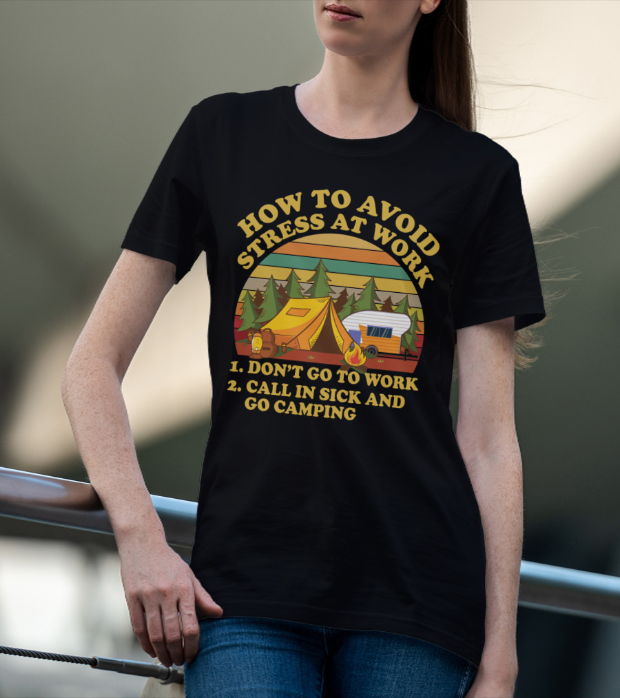 How To Avoid Stress At Work Don't Go To Work Call In Sick And Go Camping With Tent And Camper In Forest Scene T-Shirt