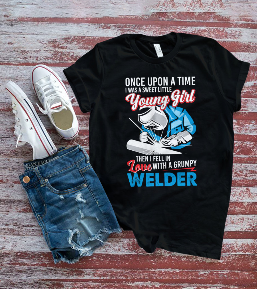 Once Upon A Time I Was A Sweet Little Young Girl Then I Fell In Love With A Grumpy Welder T-Shirt