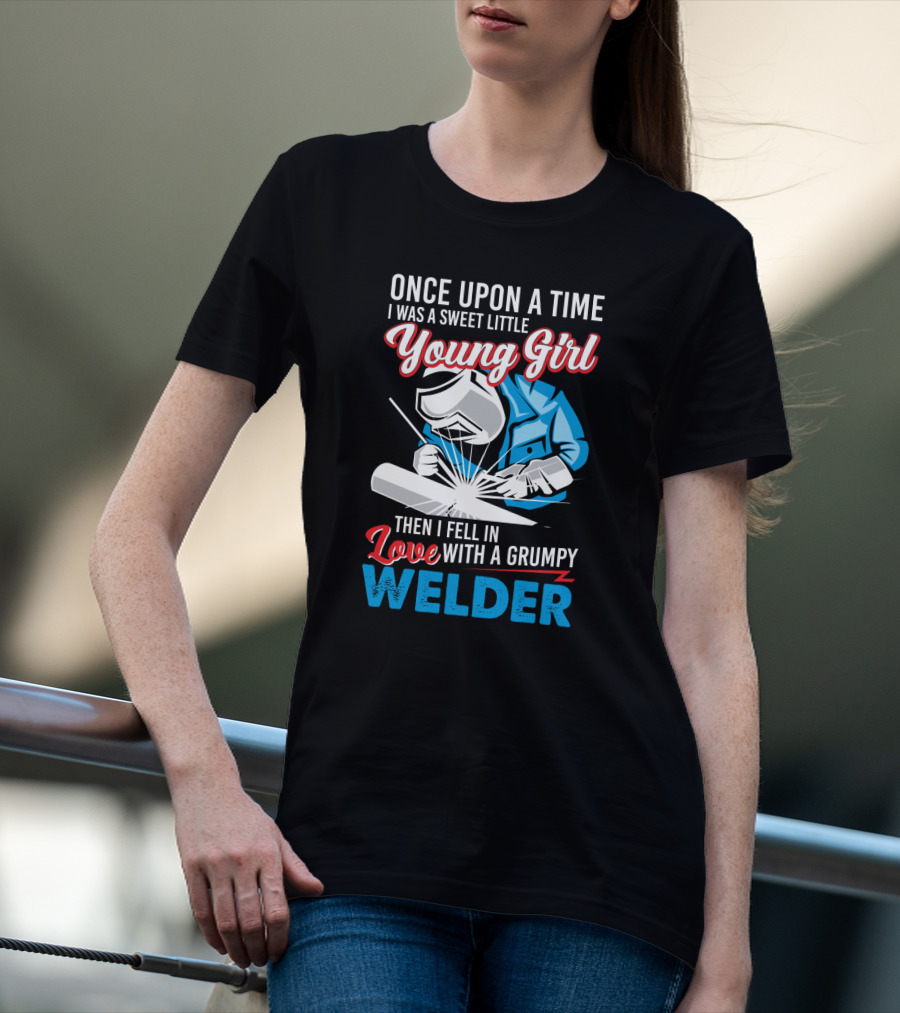 Once Upon A Time I Was A Sweet Little Young Girl Then I Fell In Love With A Grumpy Welder T-Shirt