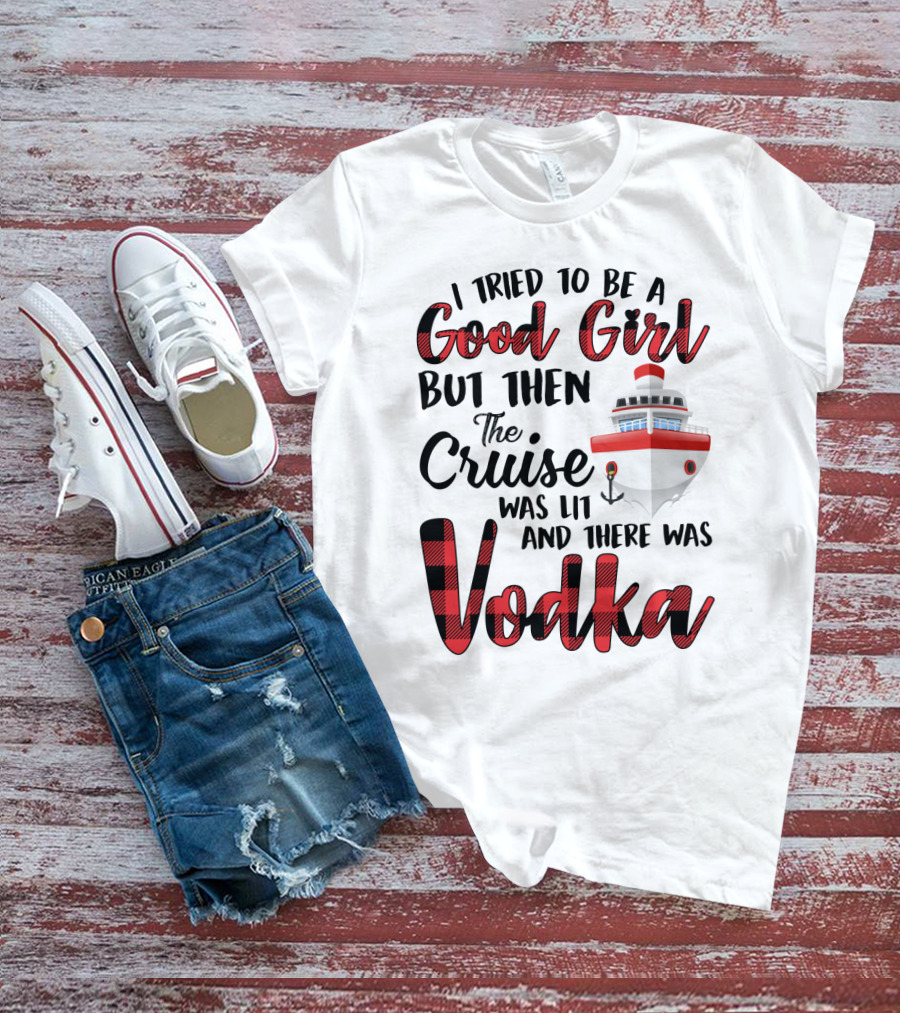 I Tried To Be A Good Girl But Then The Cruise Was Lit Anchor And There Was Vodka T-Shirt