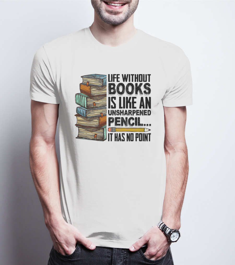 Life Without Books Is Like An Unsharpened Pencil It Has No Point Stack Of Books And Pencil T-Shirt