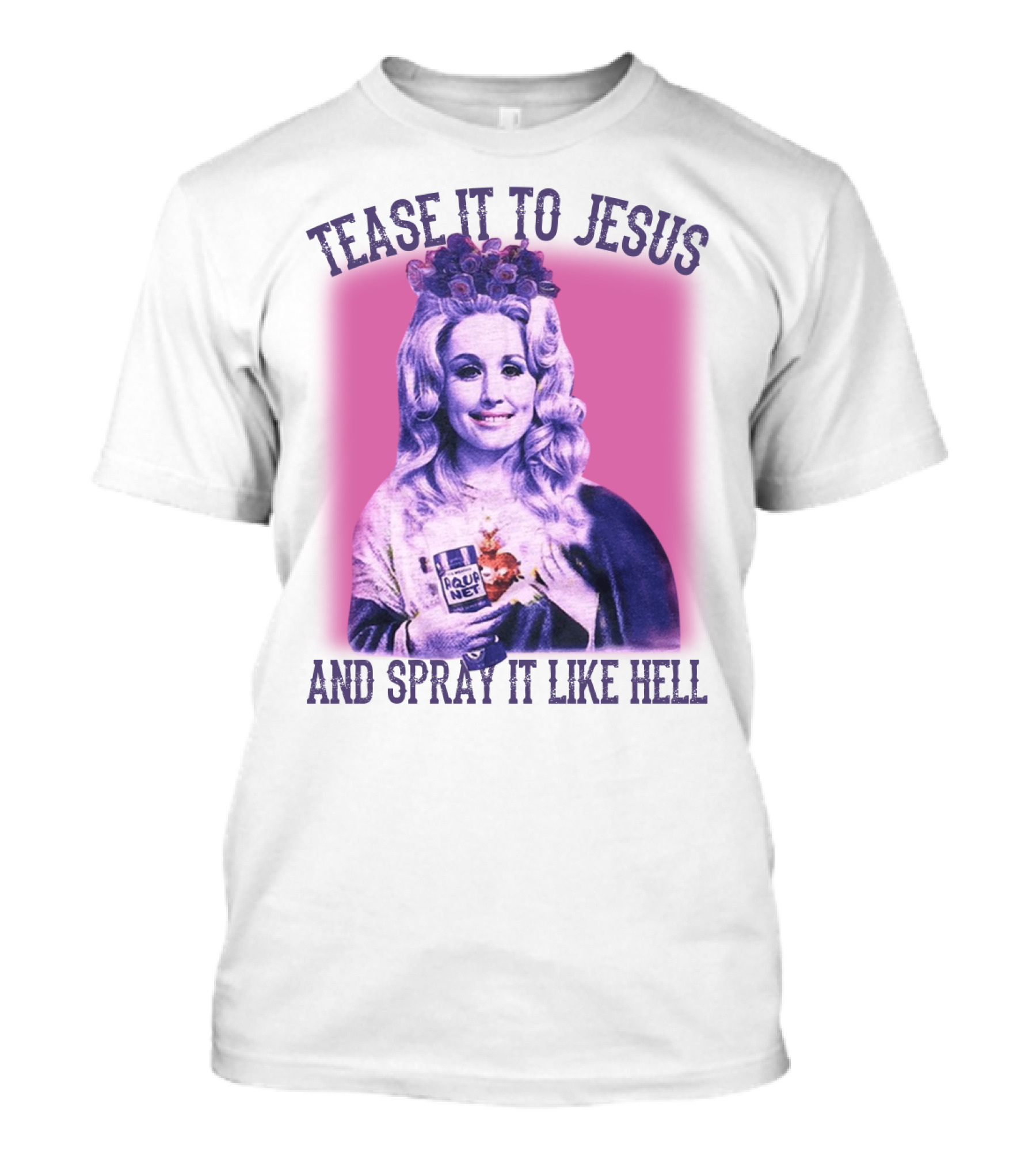 Tease It To Jesus And Spray It Like Hell Aqua Net In Hand Dolly Parton T-Shirt