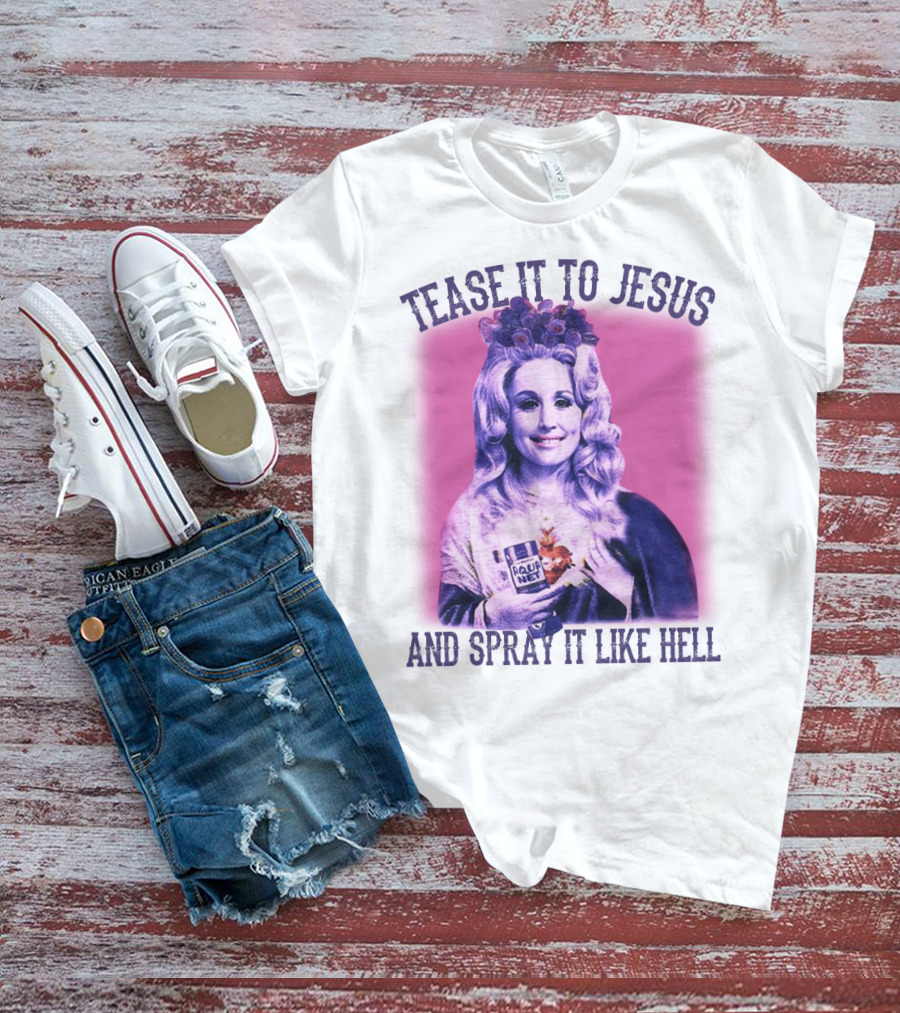 Tease It To Jesus And Spray It Like Hell Aqua Net In Hand Dolly Parton T-Shirt