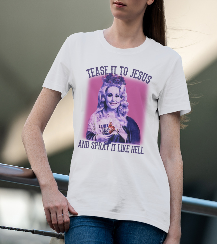 Tease It To Jesus And Spray It Like Hell Aqua Net In Hand Dolly Parton T-Shirt