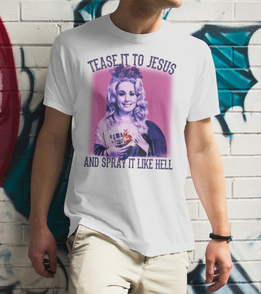Tease It To Jesus And Spray It Like Hell Aqua Net In Hand Dolly Parton T-Shirt