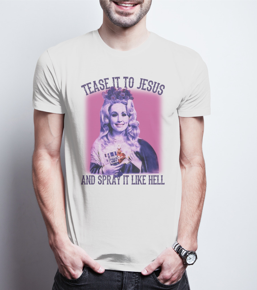 Tease It To Jesus And Spray It Like Hell Aqua Net In Hand Dolly Parton T-Shirt