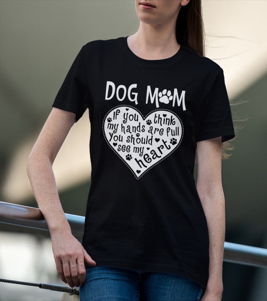 Dog Mom Heart Design If You Think My Hands Are Full You Should See My Heart With Paw Prints T-Shirt