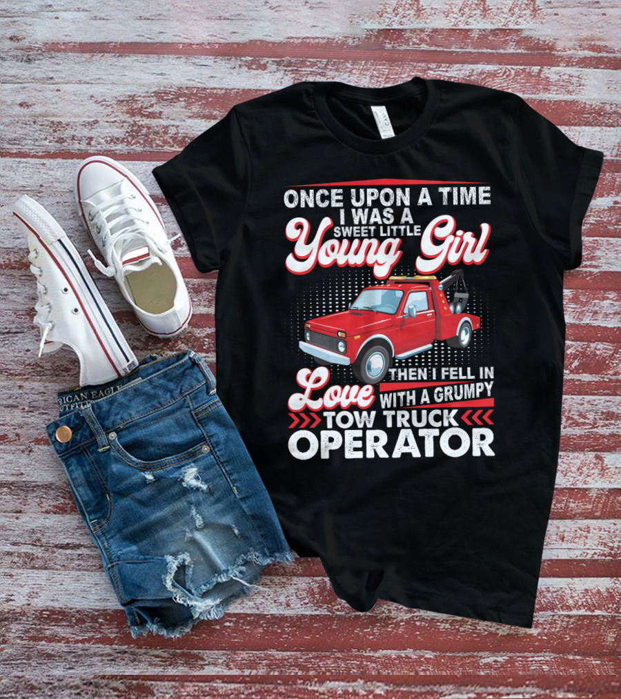 Once Upon A Time I Was A Sweet Little Young Girl Then I Fell In Love With A Grumpy Tow Truck Operator T-Shirt