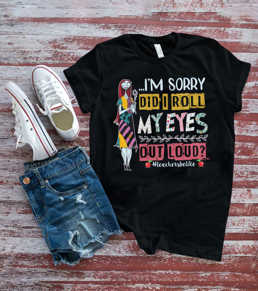 I'm Sorry Did I Roll My Eyes Out Loud Teachers Be Like Sally Themed T-Shirt