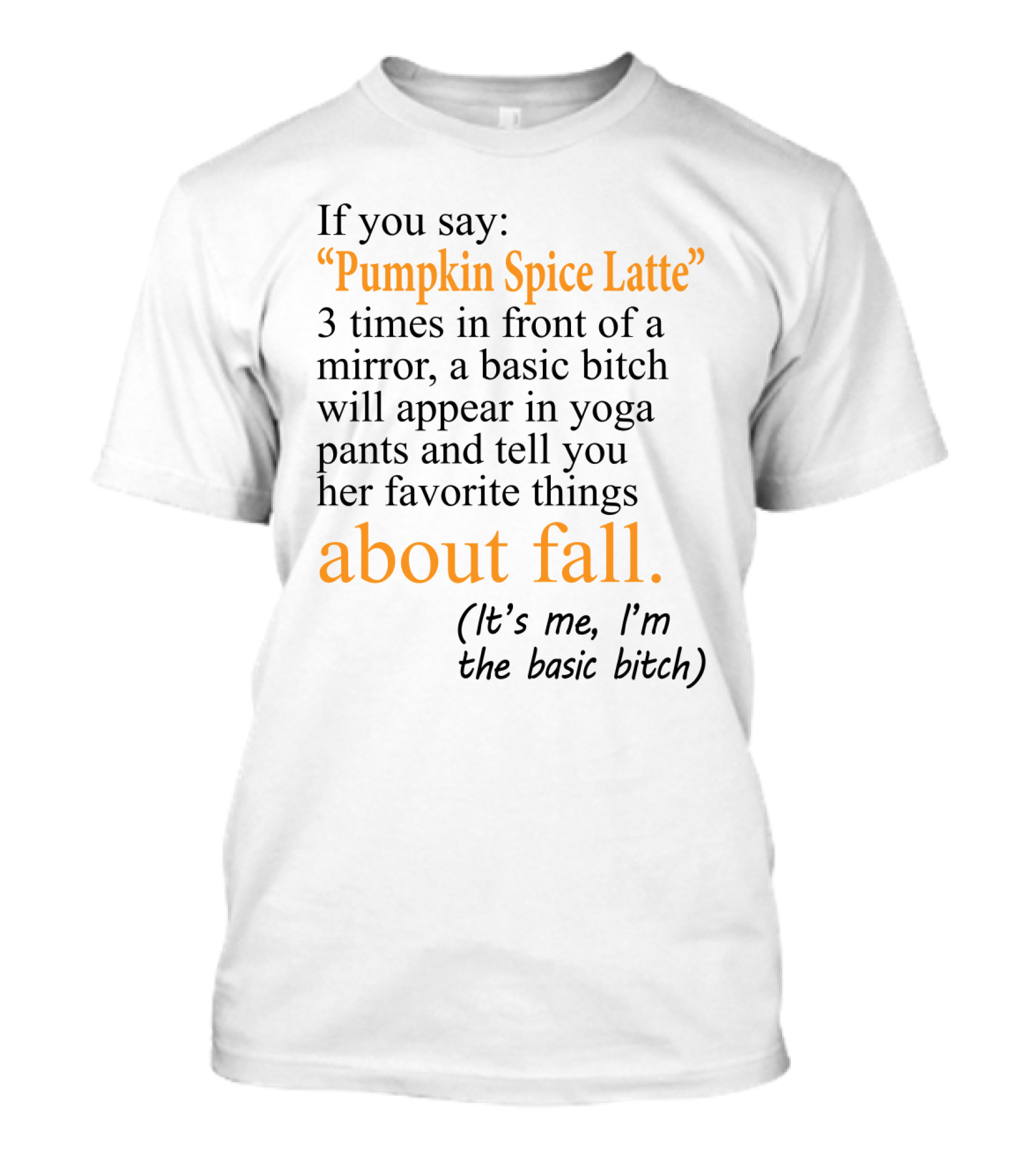 If You Say Pumpkin Spice Latte 3 Times In Front Of A Mirror A Basic Bitch Will Appear In Yoga Pants About Fall It's Me I'm The Basic Bitch T-Shirt