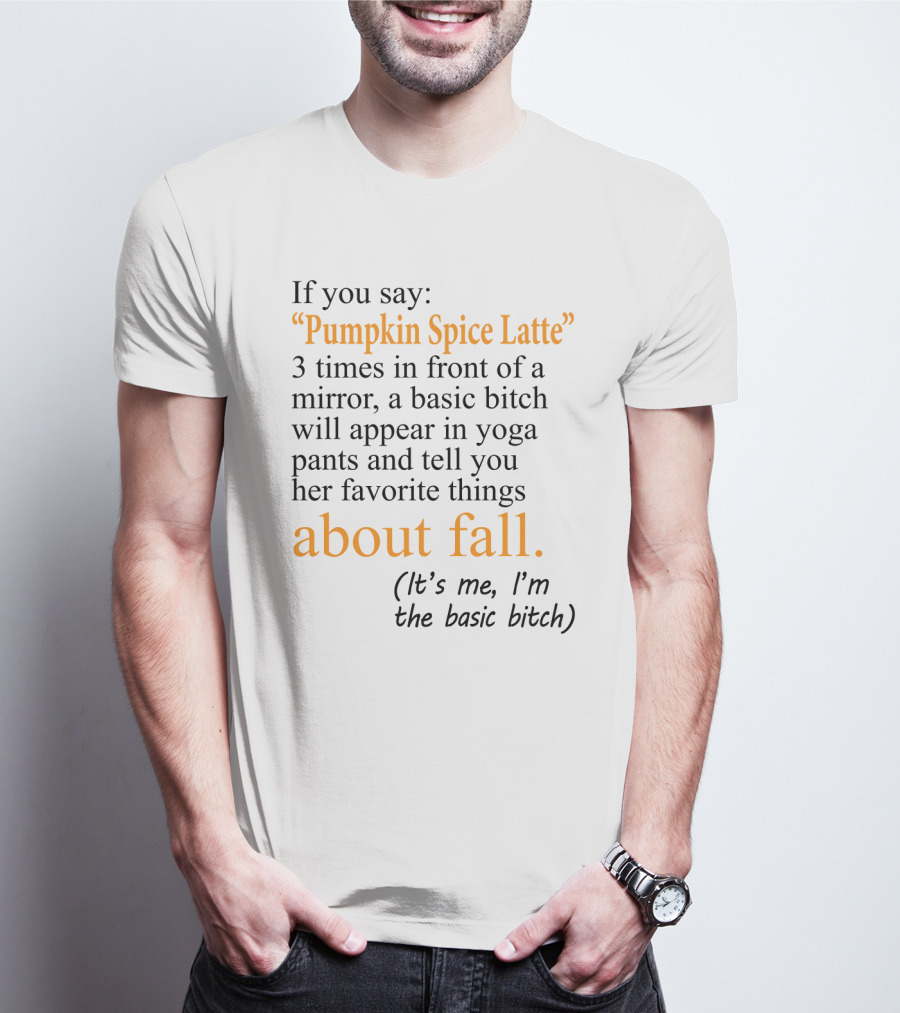 If You Say Pumpkin Spice Latte 3 Times In Front Of A Mirror A Basic Bitch Will Appear In Yoga Pants About Fall It's Me I'm The Basic Bitch T-Shirt