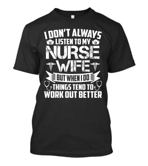 I Don’t Always Listen To My Nurse Wife But When I Do Things Tend To Work Out Better With Nurse Symbol And Stethoscope Icons T-Shirt