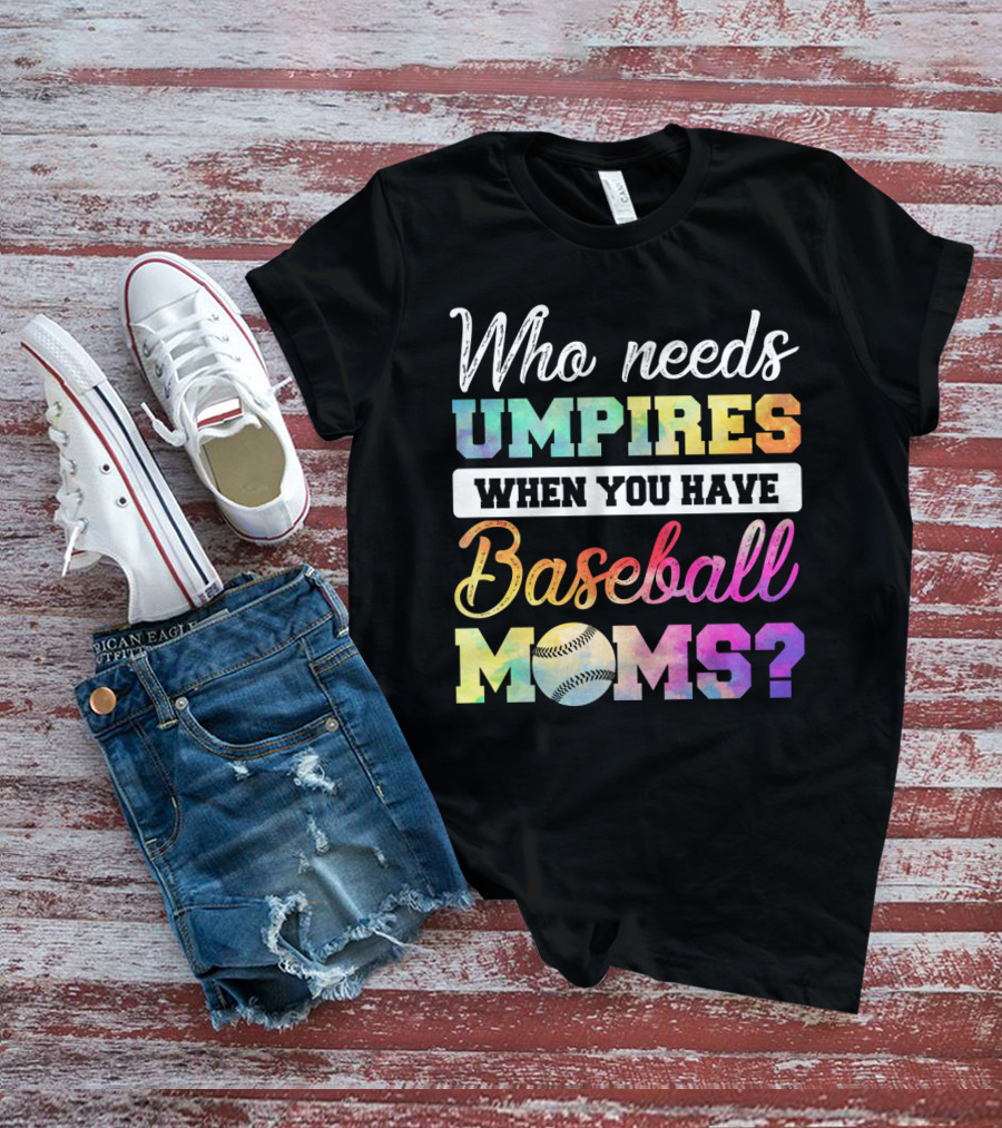 Who Needs Umpires When You Have Baseball Moms Colorful Text With Baseball T-Shirt