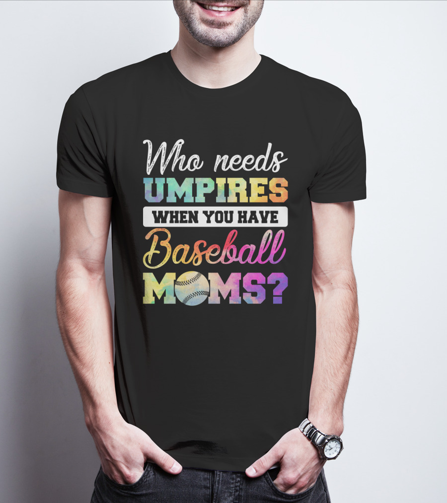 Who Needs Umpires When You Have Baseball Moms Colorful Text With Baseball T-Shirt