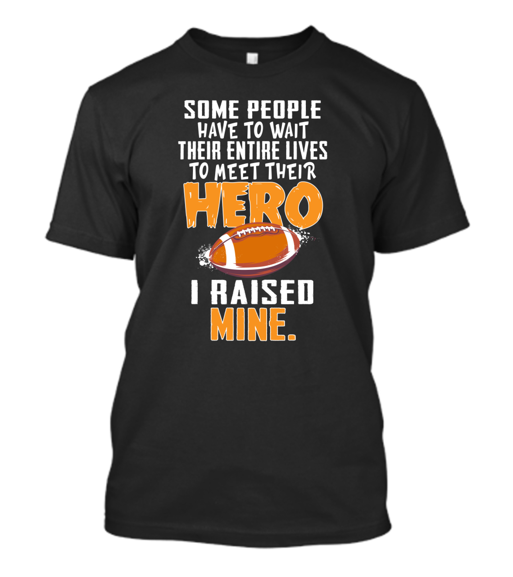 Some People Have To Wait Their Entire Lives To Meet Their Hero I Raised Mine Football Hero Text With Football T-Shirt